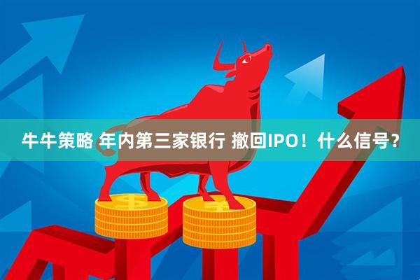 牛牛策略 年内第三家银行 撤回IPO！什么信号？