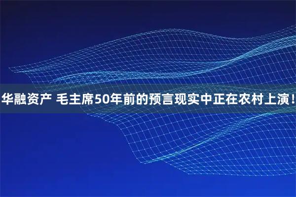 华融资产 毛主席50年前的预言现实中正在农村上演！