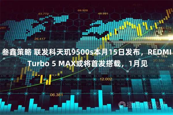 叁鑫策略 联发科天玑9500s本月15日发布，REDMI Turbo 5 MAX或将首发搭载，1月见
