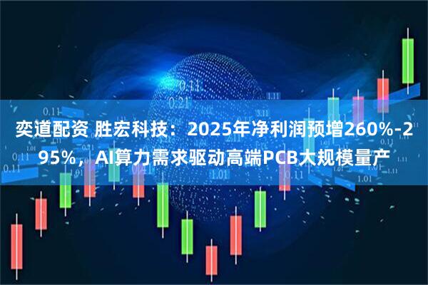 奕道配资 胜宏科技：2025年净利润预增260%-295%，AI算力需求驱动高端PCB大规模量产