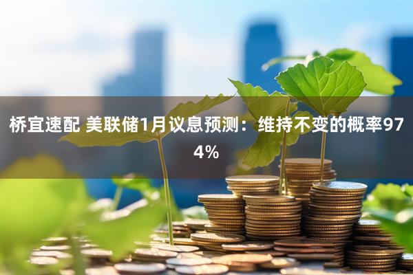桥宜速配 美联储1月议息预测：维持不变的概率974%
