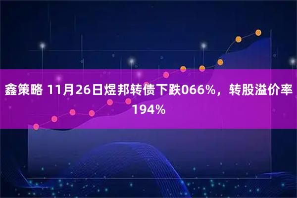 鑫策略 11月26日煜邦转债下跌066%，转股溢价率194%