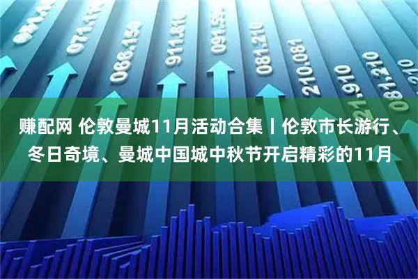 赚配网 伦敦曼城11月活动合集丨伦敦市长游行、冬日奇境、曼城中国城中秋节开启精彩的11月