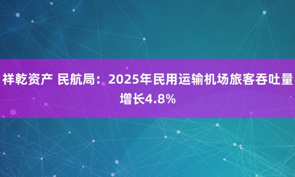 祥乾资产 民航局：2025年民用运输机场旅客吞吐量增长4.8%