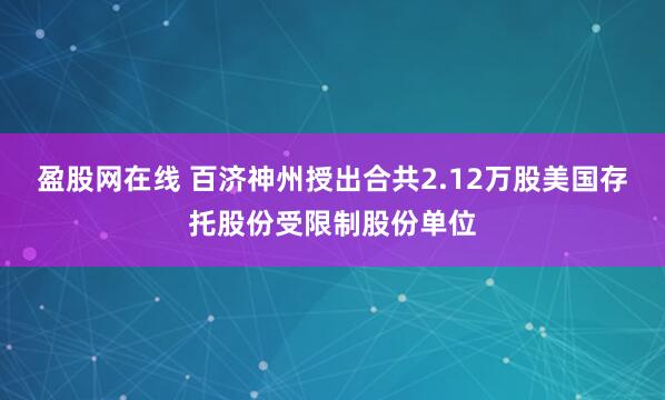 盈股网在线 百济神州授出合共2.12万股美国存托股份受限制股份单位