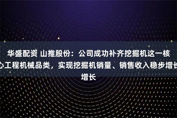 华盛配资 山推股份：公司成功补齐挖掘机这一核心工程机械品类，实现挖掘机销量、销售收入稳步增长