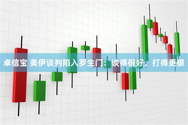 卓信宝 美伊谈判陷入罗生门：谈得很好，打得更狠