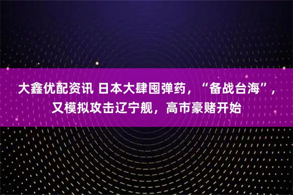 大鑫优配资讯 日本大肆囤弹药，“备战台海”，又模拟攻击辽宁舰，高市豪赌开始